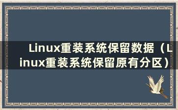 Linux重装系统保留数据（Linux重装系统保留原有分区）