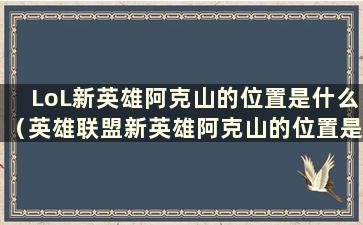 LoL新英雄阿克山的位置是什么（英雄联盟新英雄阿克山的位置是什么）