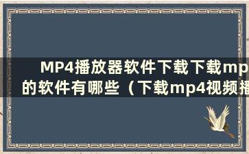 MP4播放器软件下载下载mp4的软件有哪些（下载mp4视频播放器）