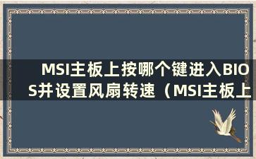 MSI主板上按哪个键进入BIOS并设置风扇转速（MSI主板上按哪个键进入BIOS并设置硬盘启动）