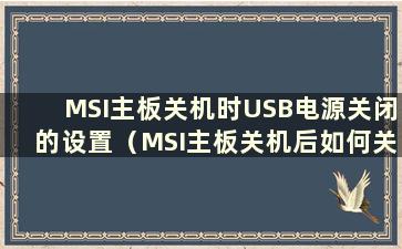 MSI主板关机时USB电源关闭的设置（MSI主板关机后如何关闭USB电源）