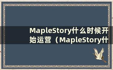 MapleStory什么时候开始运营（MapleStory什么时候出来）