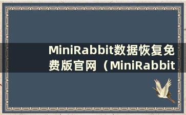 MiniRabbit数据恢复免费版官网（MiniRabbit数据恢复试用版免费吗？）