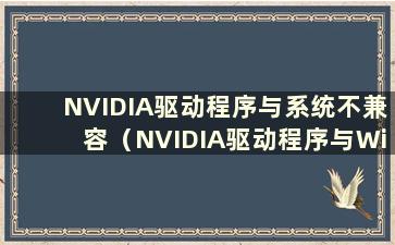 NVIDIA驱动程序与系统不兼容（NVIDIA驱动程序与Windows不兼容）