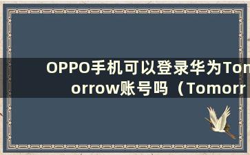 OPPO手机可以登录华为Tomorrow账号吗（Tomorrowland下载地址）