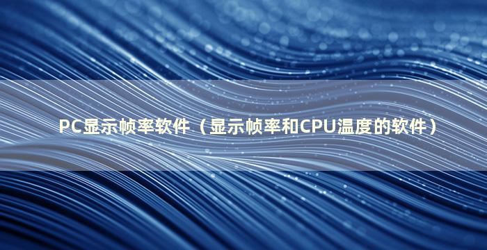 PC显示帧率软件（显示帧率和CPU温度的软件）