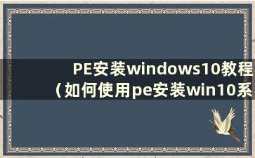 PE安装windows10教程（如何使用pe安装win10系统）