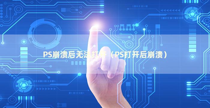 PS崩溃后无法打开（PS打开后崩溃）