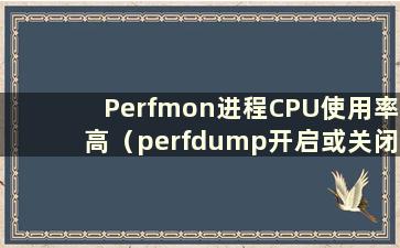 Perfmon进程CPU使用率高（perfdump开启或关闭）