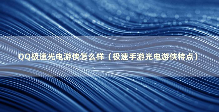 QQ极速光电游侠怎么样（极速手游光电游侠特点）