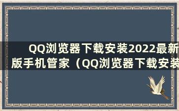 QQ浏览器下载安装2022最新版手机管家（QQ浏览器下载安装2022最新版免费官网）