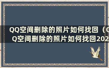 QQ空间删除的照片如何找回（QQ空间删除的照片如何找回2020）