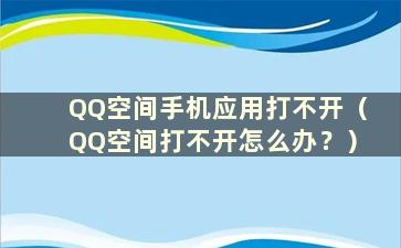 QQ空间手机应用打不开（QQ空间打不开怎么办？）