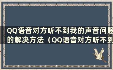 QQ语音对方听不到我的声音问题的解决方法（QQ语音对方听不到我的声音问题的解决方法视频）