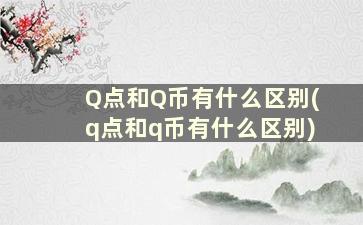 Q点和Q币有什么区别(q点和q币有什么区别)