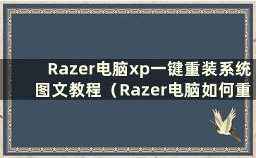 Razer电脑xp一键重装系统图文教程（Razer电脑如何重装系统）