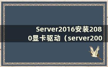 Server2016安装2080显卡驱动（server2008显卡驱动）