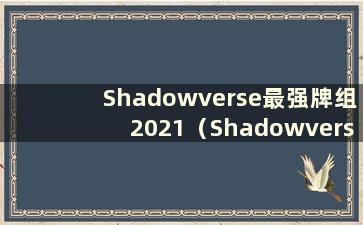 Shadowverse最强牌组2021（Shadowverse的热门牌组）