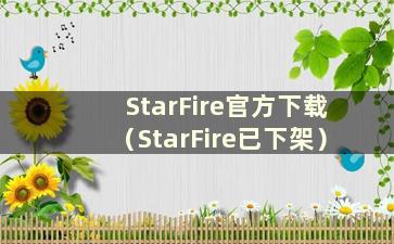 StarFire官方下载（StarFire已下架）