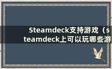 Steamdeck支持游戏（steamdeck上可以玩哪些游戏）