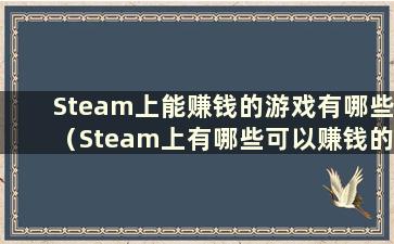 Steam上能赚钱的游戏有哪些（Steam上有哪些可以赚钱的游戏）