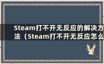 Steam打不开无反应的解决方法（Steam打不开无反应怎么办）