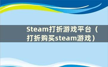 Steam打折游戏平台（打折购买steam游戏）