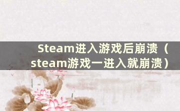 Steam进入游戏后崩溃（steam游戏一进入就崩溃）