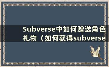 Subverse中如何赠送角色礼物（如何获得subverse礼物）