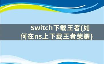 Switch下载王者(如何在ns上下载王者荣耀)