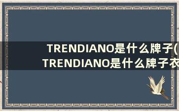 TRENDIANO是什么牌子(TRENDIANO是什么牌子衣服)