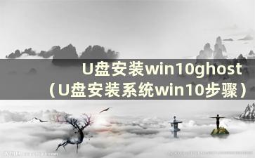 U盘安装win10ghost（U盘安装系统win10步骤）