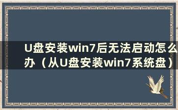 U盘安装win7后无法启动怎么办（从U盘安装win7系统盘）