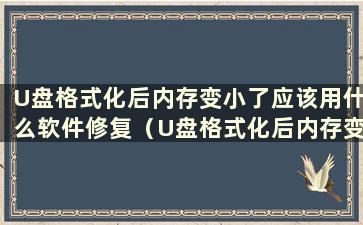 U盘格式化后内存变小了应该用什么软件修复（U盘格式化后内存变小如何恢复）