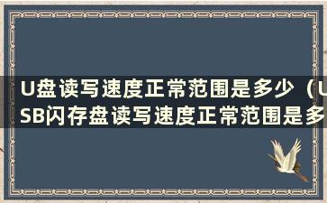 U盘读写速度正常范围是多少（USB闪存盘读写速度正常范围是多少）