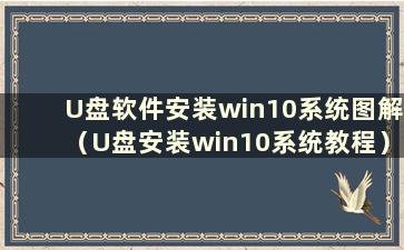 U盘软件安装win10系统图解（U盘安装win10系统教程）