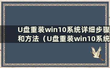 U盘重装win10系统详细步骤和方法（U盘重装win10系统启动U盘重装步骤）