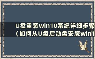 U盘重装win10系统详细步骤（如何从U盘启动盘安装win11系统）