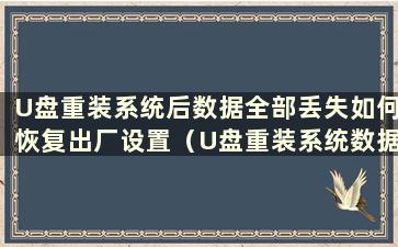 U盘重装系统后数据全部丢失如何恢复出厂设置（U盘重装系统数据全部丢失后如何恢复数据）