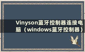 Vinyson蓝牙控制器连接电脑（windows蓝牙控制器）