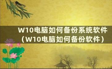 W10电脑如何备份系统软件（W10电脑如何备份软件）