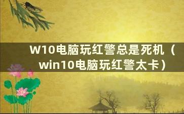 W10电脑玩红警总是死机（win10电脑玩红警太卡）