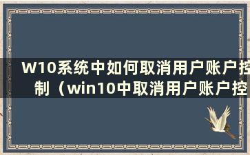 W10系统中如何取消用户账户控制（win10中取消用户账户控制）