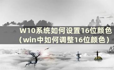 W10系统如何设置16位颜色（win中如何调整16位颜色）