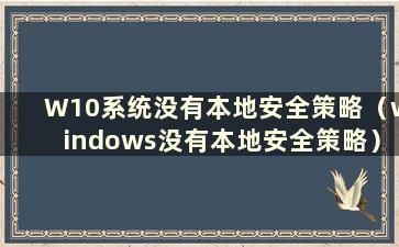 W10系统没有本地安全策略（windows没有本地安全策略）