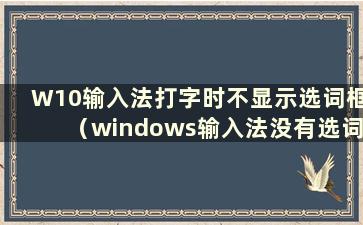 W10输入法打字时不显示选词框（windows输入法没有选词框）