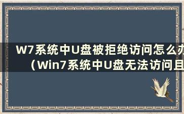 W7系统中U盘被拒绝访问怎么办（Win7系统中U盘无法访问且访问被拒绝）