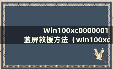 Win100xc0000001蓝屏救援方法（win100xc00000021a蓝屏）