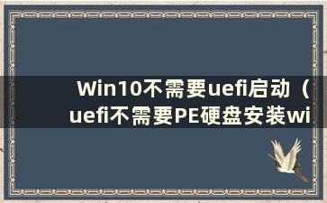 Win10不需要uefi启动（uefi不需要PE硬盘安装win10）