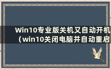 Win10专业版关机又自动开机（win10关闭电脑并自动重启）